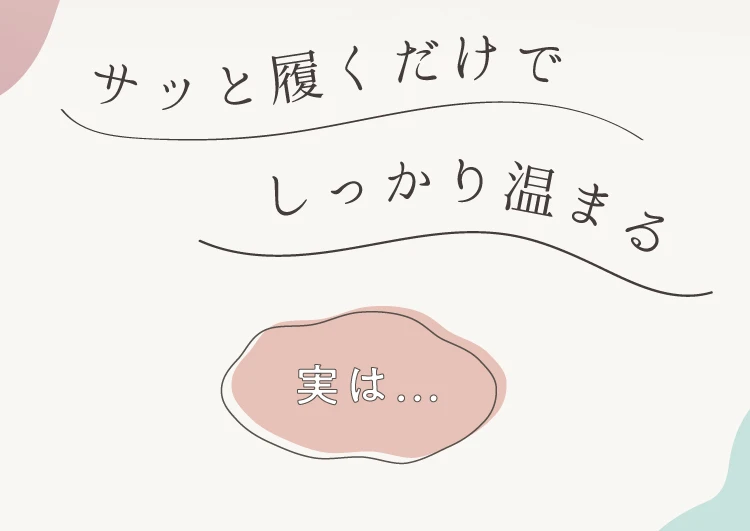 サッと履くだけでしっかり温まる