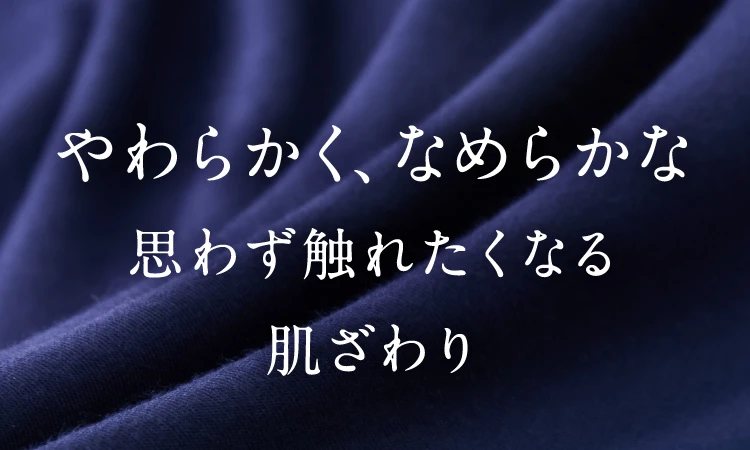 柔らかく、なめらかな思わず触れたくなる肌ざわり