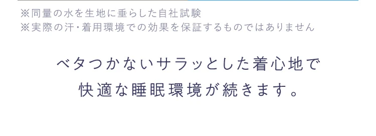 ベタつかないサラッとした着心地で快適な睡眠環境が続きます。