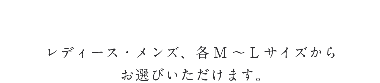 レディース、メンズ、各M～Lサイズからお選びいただけます