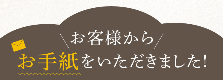 お客様からお手紙をいただきました！