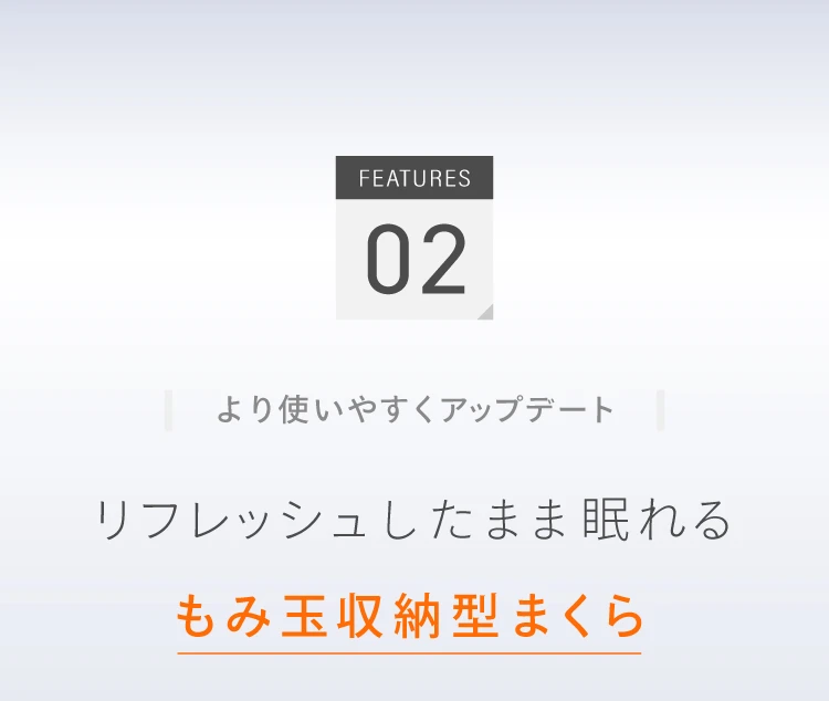 特徴2 より使いやすくアップデート リフレッシュしたまま眠れるもみ玉収納型まくら