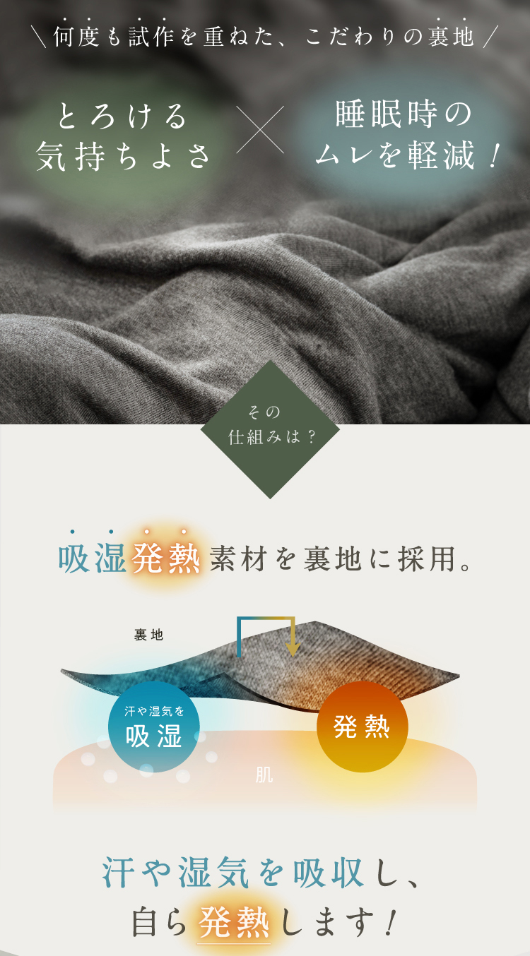 とろける気持ちよさ×睡眠時のムレを軽減　吸湿発熱素材を裏地に採用。