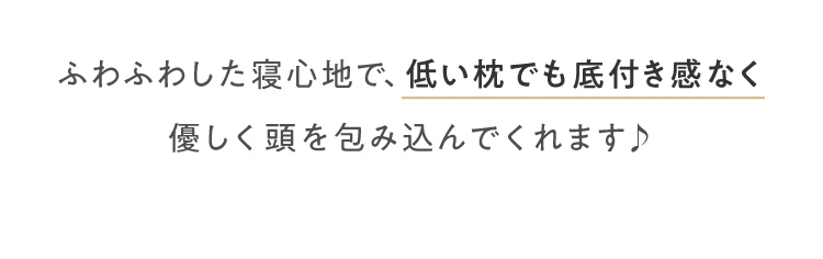 ふわふわした寝心地で、低い枕でも底付き感なく優しく頭を包み込んでくれます