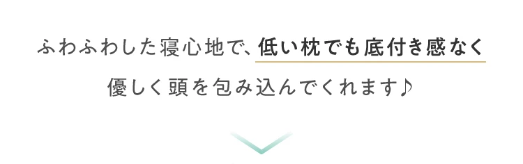 ふわふわした寝心地で、低い枕でも底付き感なく優しく頭を包み込んでくれます