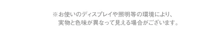 ※お使いのディスプレイや照明等の環境により、実物と色味が異なって見える場合がございます