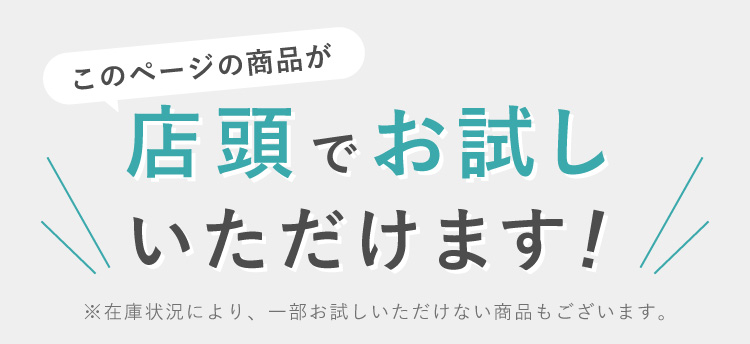 このページの商品が店頭でお試しいただけます！ ※在庫状況により、一部お試しいただけない商品もございます。