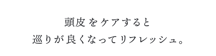 頭皮をケアすると巡りが良くなってリフレッシュ