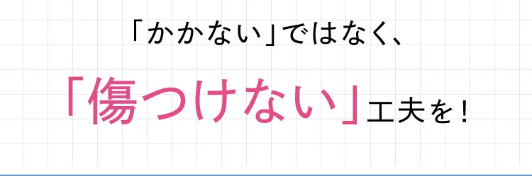 「かかない」ではなく「傷付けない」工夫を