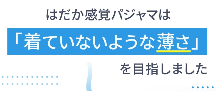 はだか感覚パジャマは着ていないような薄さを目指しました