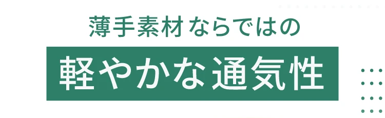 薄手素材ならではの軽やかな通気性