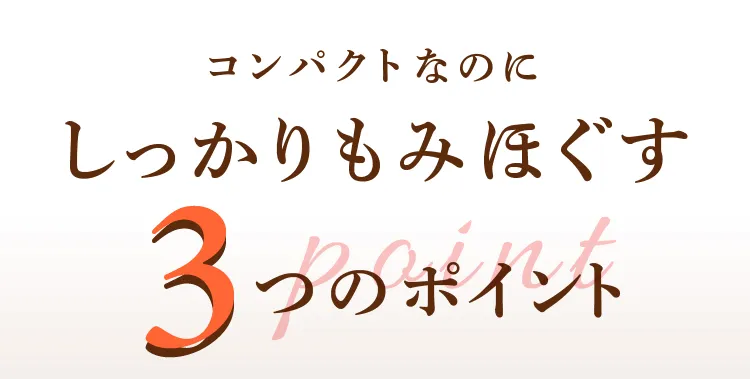 コンパクトなのにしっかりもみほぐす3つのポイントとは