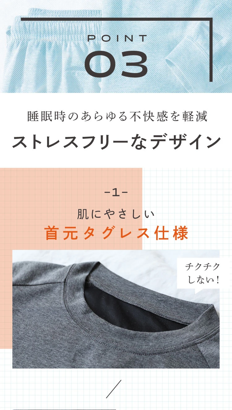 POINT03. 睡眠時のあらゆる不快感を軽減するストレスフリーなデザイン　肌に優しい首元タグレス仕様でチクチクしない