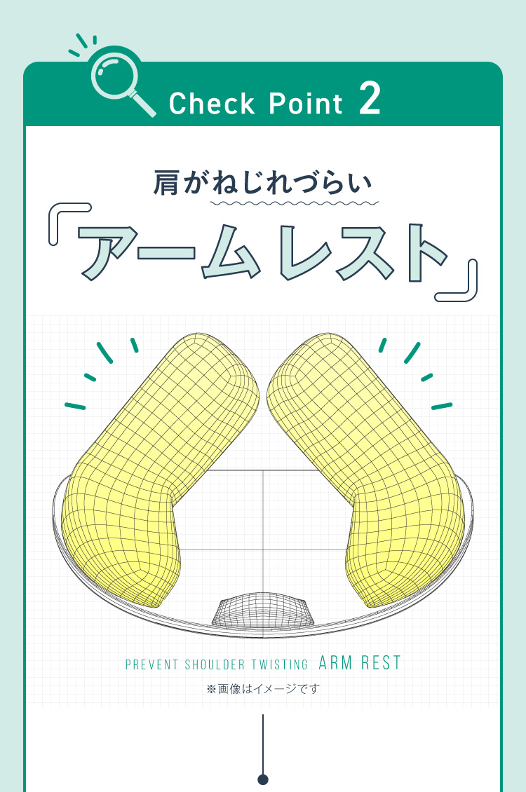 CHECK POINT2. 肩がねじれづらい「アームレスト」