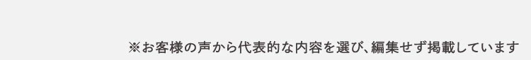 お客様の声から代表的な内容を選び、編集せず掲載しています