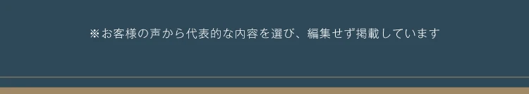お客様の声から代表的な内容を選び、編集せず掲載しています