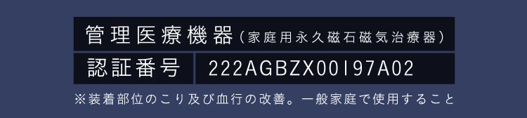 管理医療機器（家庭用永久磁石磁気治療器）認証番号 222AGBZX00197A02 ※装着部位のこり及び血行の改善。一般家庭で使用すること
