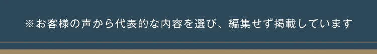 お客様の声から代表的な内容を選び、編集せず掲載しています
