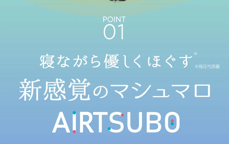 POINT.01　寝ながら優しくほぐす新感覚のマシュマロ　エアつぼ