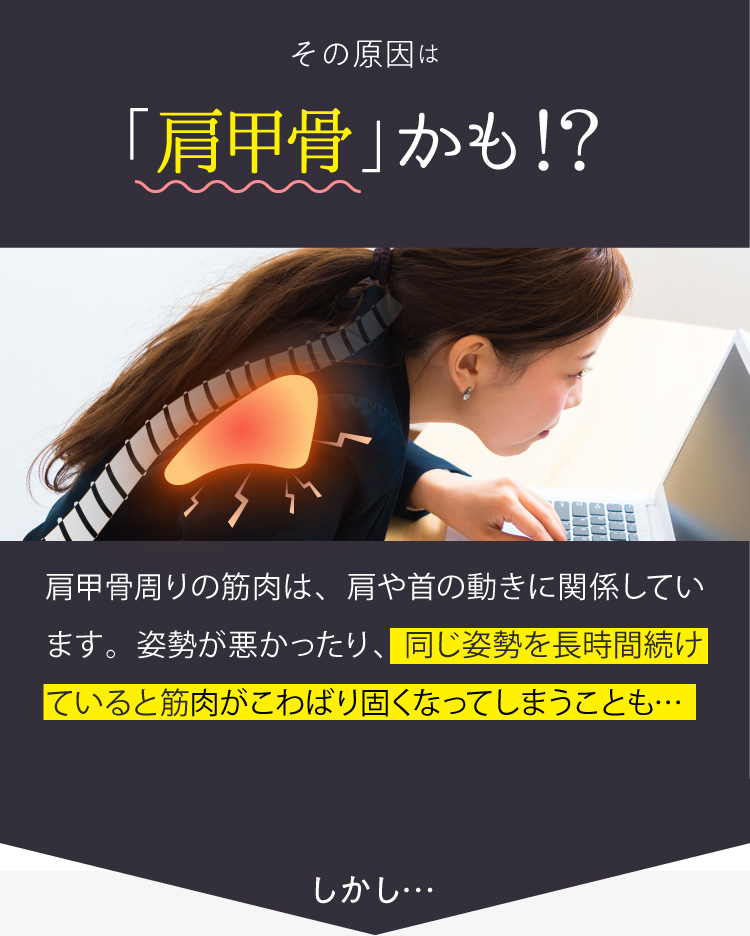 その原因は肩甲骨とも言われており、同じ姿勢を長時間続けていると筋肉がこわばり硬くなってしまうことも…