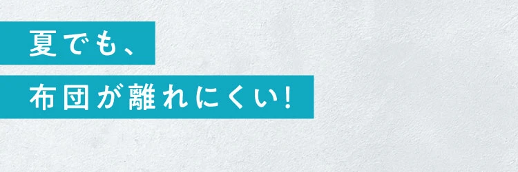 夏でも、布団が離れにくい