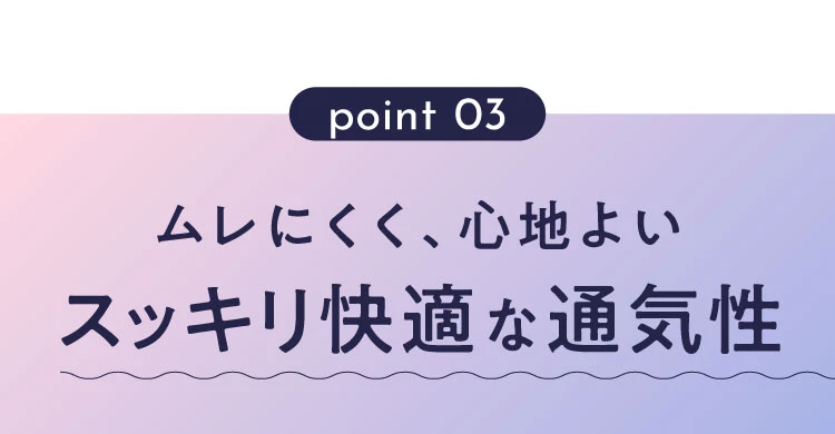 ムレにくく、心地良いすっきり快適な通気性