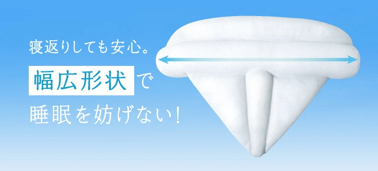 寝返りをしても安心。幅広形状で睡眠を妨げない！
